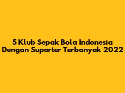 5 Klub Sepak Bola Indonesia Dengan Suporter Terbanyak 2022