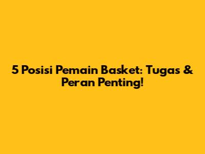5 Posisi Pemain Basket: Tugas & Peran Penting!