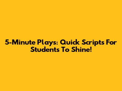 5-Minute Plays: Quick Scripts For Students To Shine!