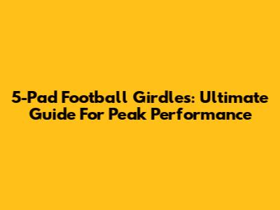 5-Pad Football Girdles: Ultimate Guide For Peak Performance