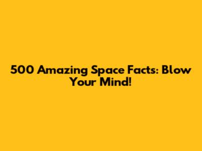 500 Amazing Space Facts: Blow Your Mind!