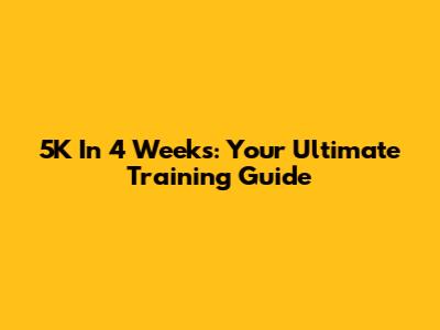 5K In 4 Weeks: Your Ultimate Training Guide