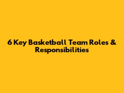 6 Key Basketball Team Roles & Responsibilities