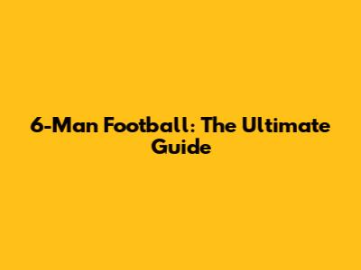 6-Man Football: The Ultimate Guide