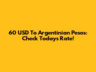 60 USD To Argentinian Pesos: Check Today's Rate!