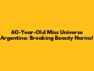 60-Year-Old Miss Universe Argentina: Breaking Beauty Norms!