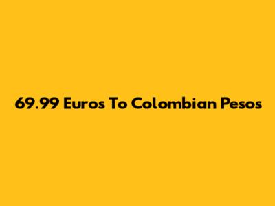 69.99 Euros To Colombian Pesos