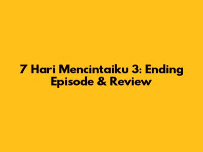 7 Hari Mencintaiku 3: Ending Episode & Review