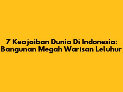 7 Keajaiban Dunia Di Indonesia: Bangunan Megah Warisan Leluhur