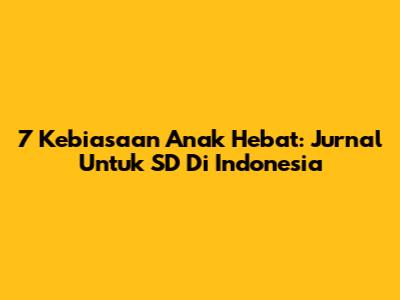 7 Kebiasaan Anak Hebat: Jurnal Untuk SD Di Indonesia