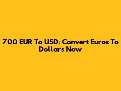 700 EUR To USD: Convert Euros To Dollars Now