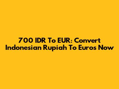 700 IDR To EUR: Convert Indonesian Rupiah To Euros Now