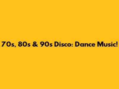 70s, 80s & 90s Disco: Dance Music!