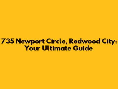 735 Newport Circle, Redwood City: Your Ultimate Guide