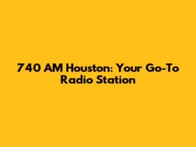 740 AM Houston: Your Go-To Radio Station