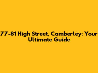 77-81 High Street, Camberley: Your Ultimate Guide