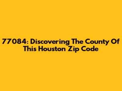 77084: Discovering The County Of This Houston Zip Code