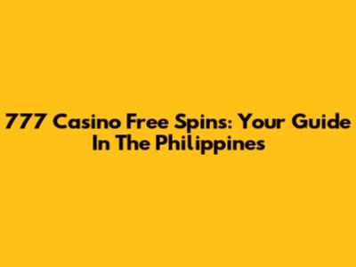 777 Casino Free Spins: Your Guide In The Philippines