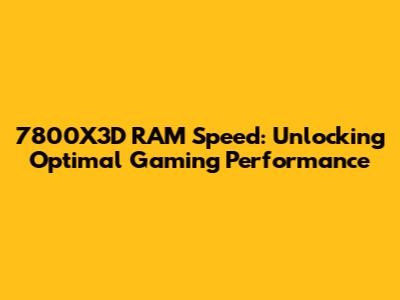 7800X3D RAM Speed: Unlocking Optimal Gaming Performance