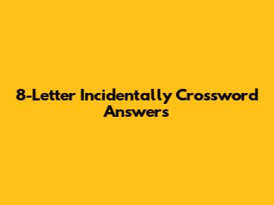 8-Letter "Incidentally" Crossword Answers