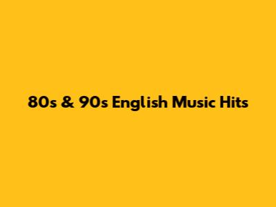 80s & 90s English Music Hits