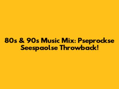 80s & 90s Music Mix: Pseprockse Seespaolse Throwback!