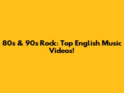 80s & 90s Rock: Top English Music Videos!