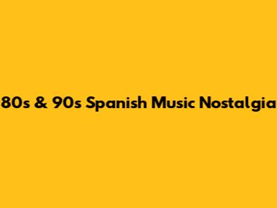 80s & 90s Spanish Music Nostalgia