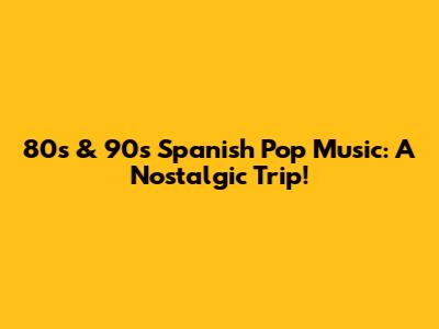 80s & 90s Spanish Pop Music: A Nostalgic Trip!