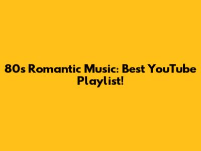 80s Romantic Music: Best YouTube Playlist!