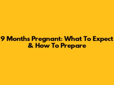 9 Months Pregnant: What To Expect & How To Prepare