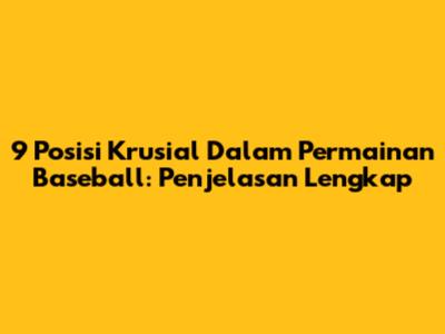 9 Posisi Krusial Dalam Permainan Baseball: Penjelasan Lengkap