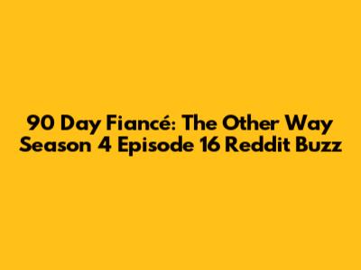 90 Day Fiancé: The Other Way Season 4 Episode 16 Reddit Buzz