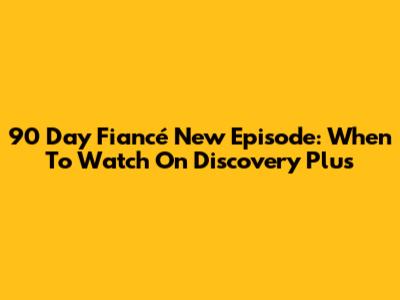 90 Day Fiancé New Episode: When To Watch On Discovery Plus