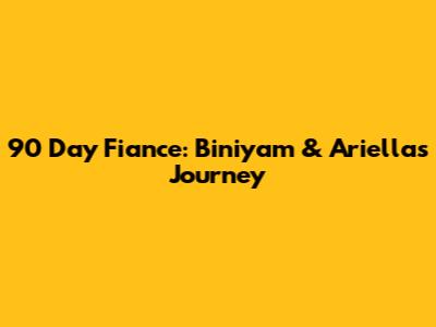 90 Day Fiance: Biniyam & Ariella's Journey