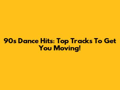 90s Dance Hits: Top Tracks To Get You Moving!