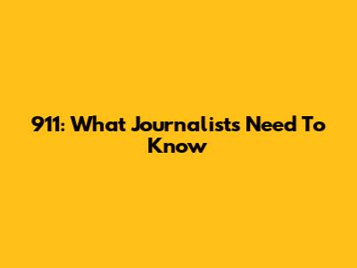 911: What Journalists Need To Know