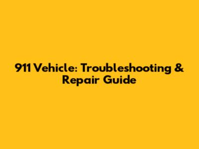 911 Vehicle: Troubleshooting & Repair Guide