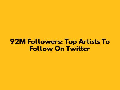 92M Followers: Top Artists To Follow On Twitter
