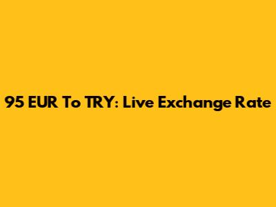 95 EUR To TRY: Live Exchange Rate