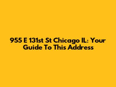 955 E 131st St Chicago IL: Your Guide To This Address
