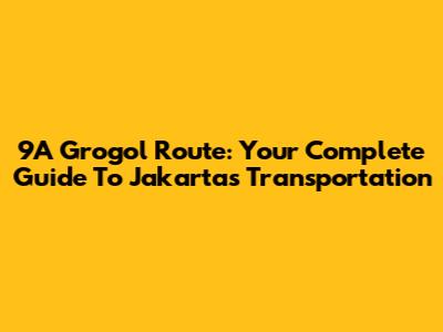 9A Grogol Route: Your Complete Guide To Jakarta's Transportation