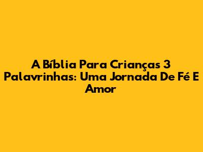 A Bíblia Para Crianças 3 Palavrinhas: Uma Jornada De Fé E Amor
