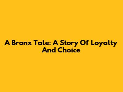 A Bronx Tale: A Story Of Loyalty And Choice