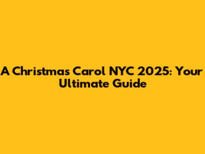A Christmas Carol NYC 2025: Your Ultimate Guide