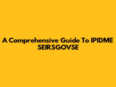 A Comprehensive Guide To IPIDME SEIRSGOVSE
