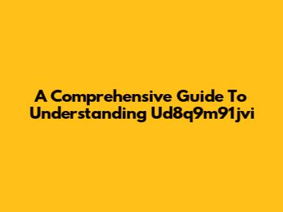 A Comprehensive Guide To Understanding Ud8q9m91jvi