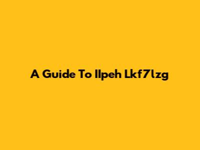 A Guide To IIpeh Lkf7lzg
