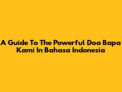 A Guide To The Powerful 'Doa Bapa Kami' In Bahasa Indonesia