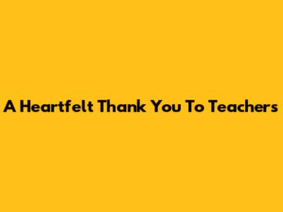 A Heartfelt Thank You To Teachers